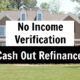Cash Out Refinance No Income Verification: How to Get Approved